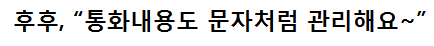 후후, “통화내용도 문자처럼 관리해요~”