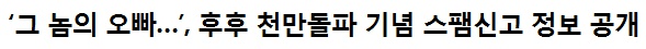 그 놈의 오빠…’, 후후 천만돌파 기념 스팸신고 정보 공개